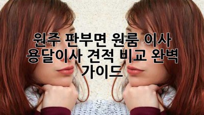 원주 판부면 원룸 이사, 용달이사 견적 비교 완벽 가이드!