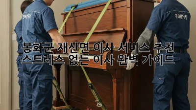 봉화군 재산면 이사 서비스 추천: 스트레스 없는 이사, 완벽 가이드