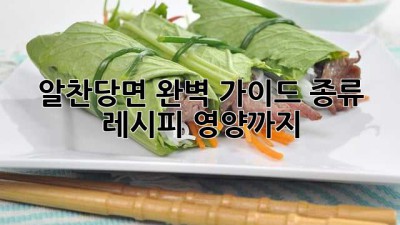알찬당면 완벽 가이드: 종류, 레시피, 영양까지!